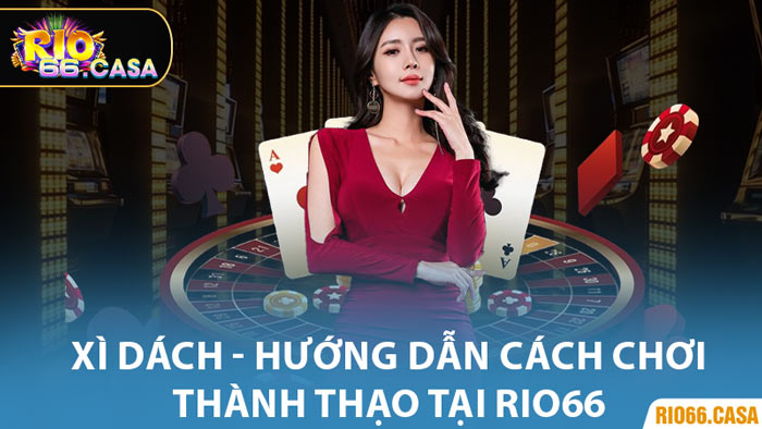 Xì Dách - Hướng Dẫn Cách Chơi Thành Thạo Tại Rio66
